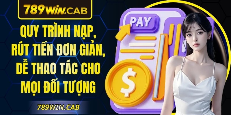 Quy trình nạp, rút tiền đơn giản, dễ thao tác cho mọi đối tượng
