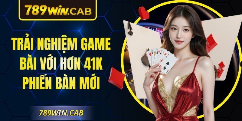 Trải nghiệm game bài với hơn 41K phiên bản mới