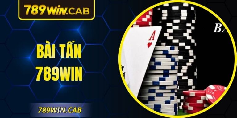 Bài Tấn 789WIN – Trải Nghiệm Căng Não Chuẩn Game Thủ