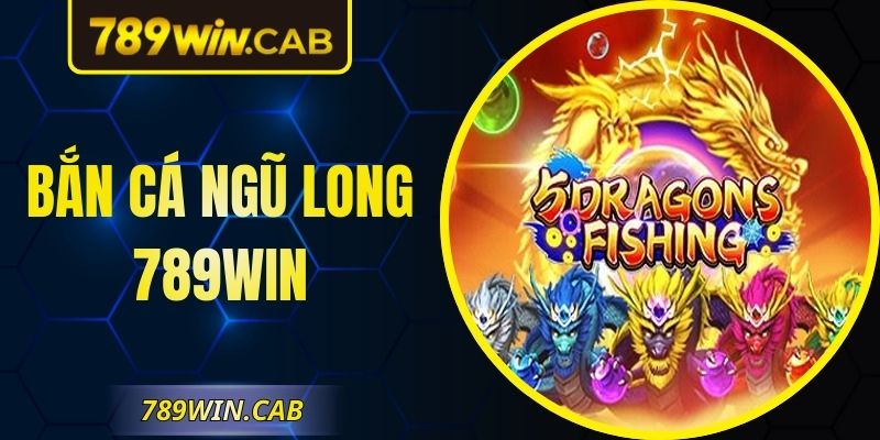 Bắn Cá Ngũ Long 789WIN – Tuyệt Phẩm Đẳng Cấp Đến Từ JDB