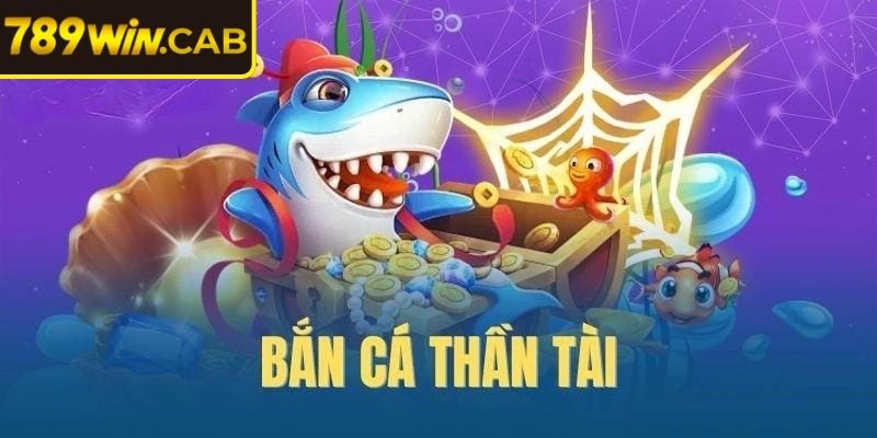 Tìm hiểu sơ bộ về bắn cá thần tài 789WIN