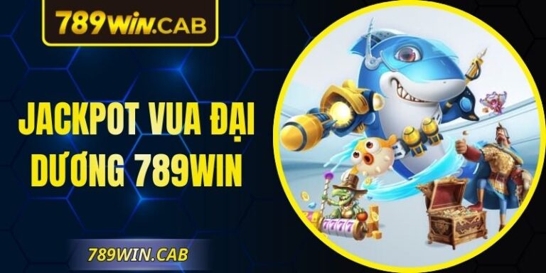 Jackpot Vua Đại Dương 789WIN – Trải Nghiệm Hứng Khởi