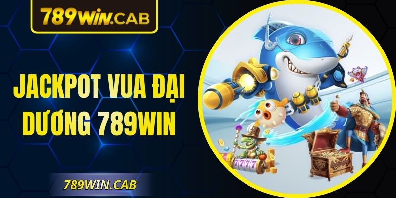 Jackpot Vua Đại Dương 789WIN – Trải Nghiệm Hứng Khởi