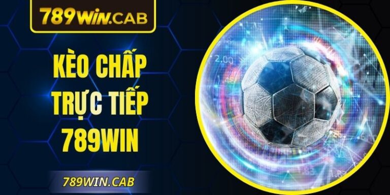 Kèo Chấp Trực Tiếp 789WIN – Chiến Thuật Từ Cao Thủ