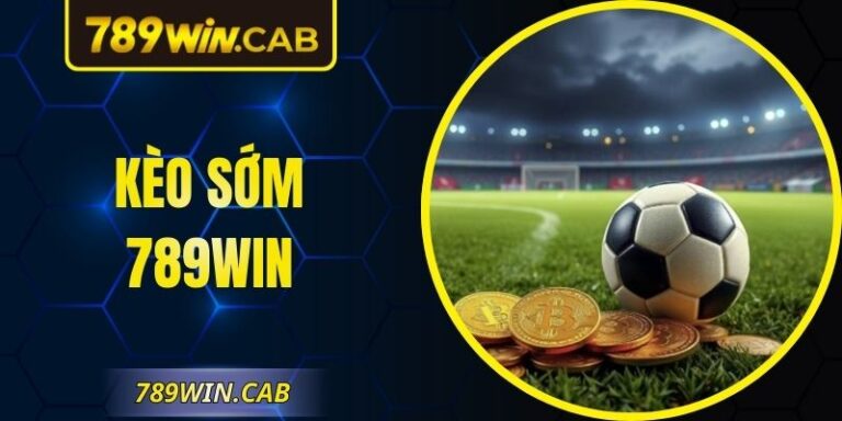 Kèo Sớm 789WIN – Chiến Lược Đón Đầu Biến Động Tỷ Lệ